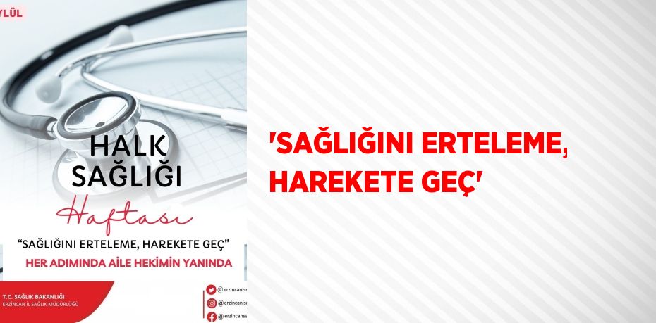 'SAĞLIĞINI ERTELEME, HAREKETE GEÇ'