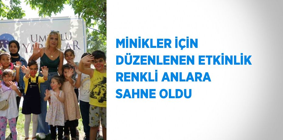 MİNİKLER İÇİN DÜZENLENEN ETKİNLİK RENKLİ ANLARA SAHNE OLDU