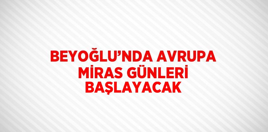 BEYOĞLU’NDA AVRUPA MİRAS GÜNLERİ BAŞLAYACAK