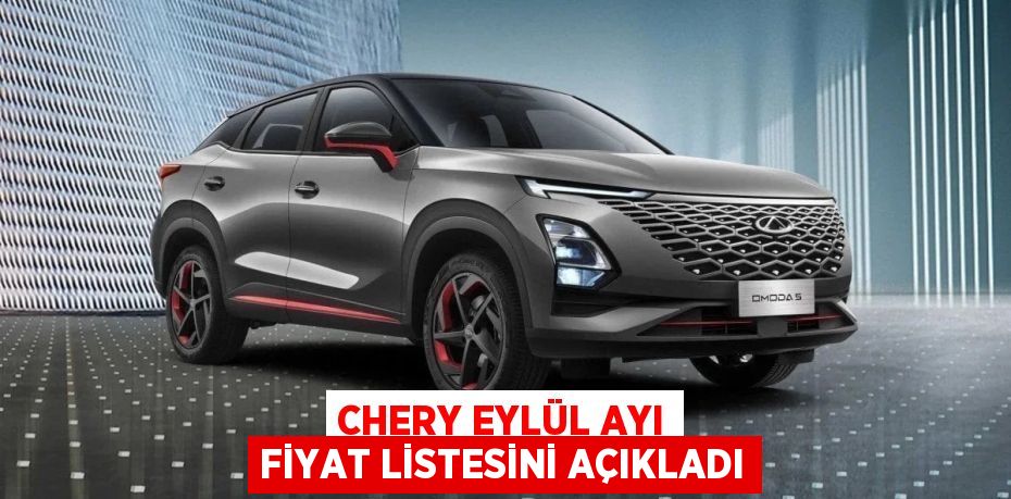 CHERY EYLÜL AYI FİYAT LİSTESİNİ AÇIKLADI