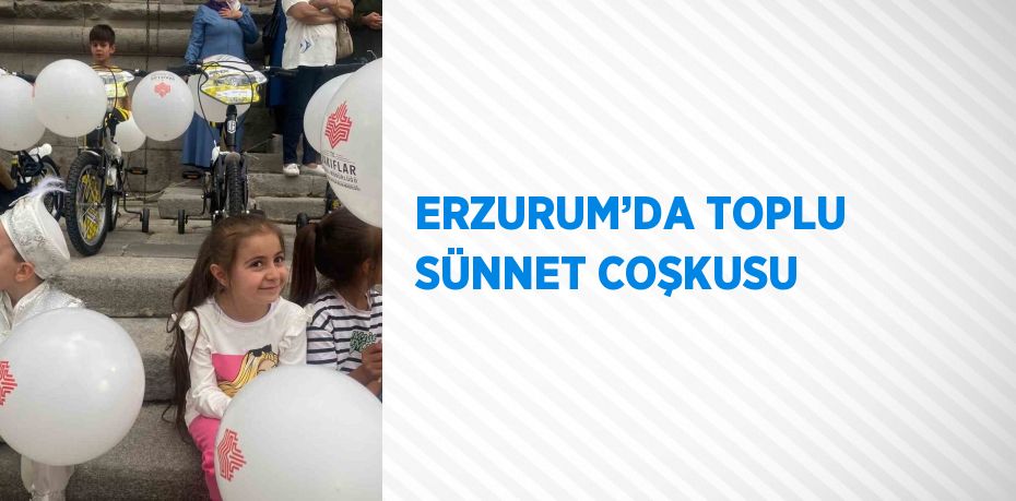 ERZURUM’DA TOPLU SÜNNET COŞKUSU