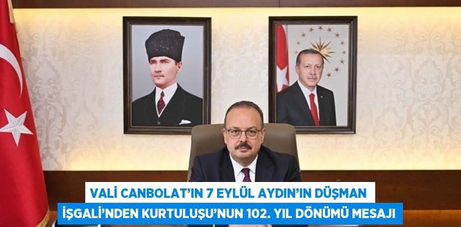 VALİ CANBOLAT’IN 7 EYLÜL AYDIN’IN DÜŞMAN İŞGALİ’NDEN KURTULUŞU’NUN 102. YIL DÖNÜMÜ MESAJI