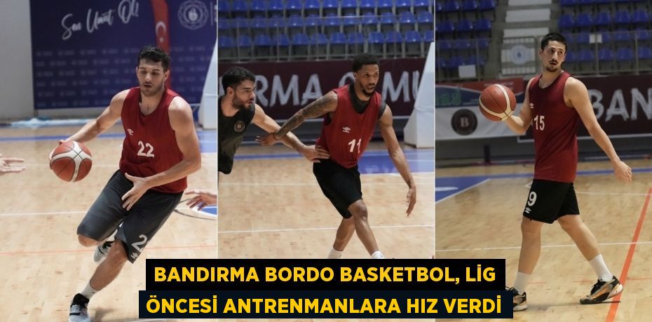 BANDIRMA BORDO BASKETBOL, LİG ÖNCESİ ANTRENMANLARA HIZ VERDİ