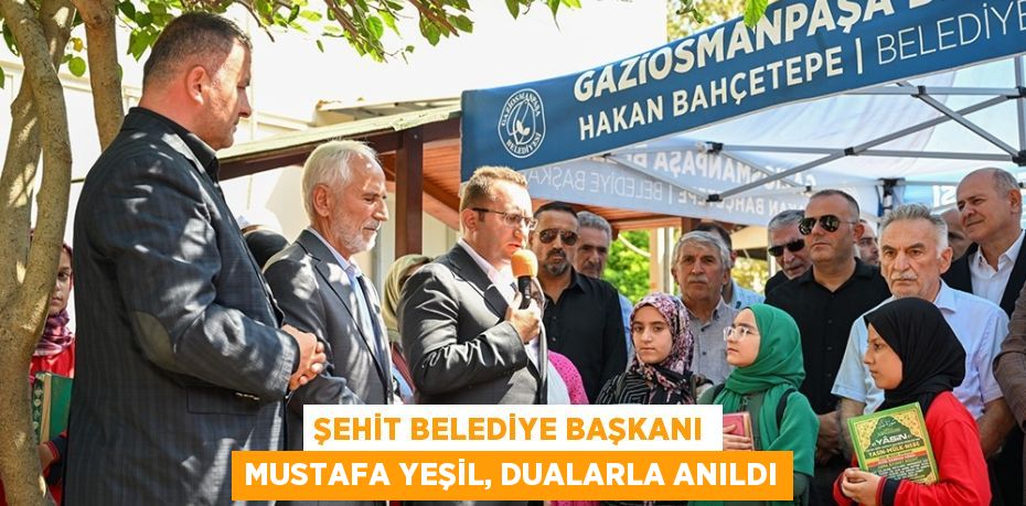 ŞEHİT BELEDİYE BAŞKANI MUSTAFA YEŞİL, DUALARLA ANILDI