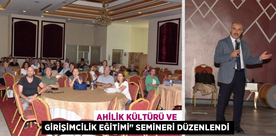 AHİLİK KÜLTÜRÜ VE GİRİŞİMCİLİK EĞİTİMİ" SEMİNERİ DÜZENLENDİ