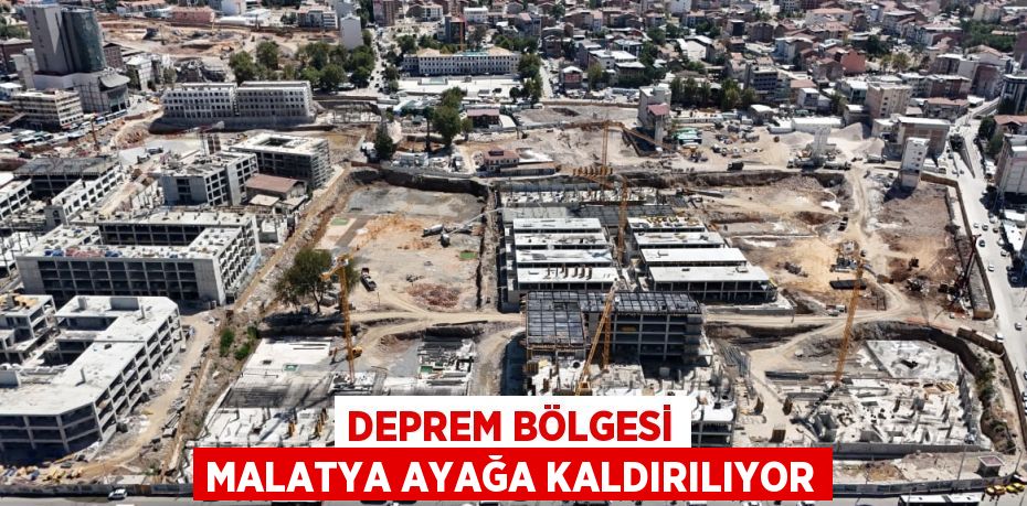 DEPREM BÖLGESİ MALATYA AYAĞA KALDIRILIYOR