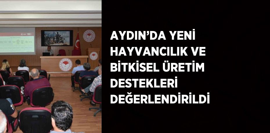 AYDIN’DA YENİ HAYVANCILIK VE BİTKİSEL ÜRETİM DESTEKLERİ DEĞERLENDİRİLDİ