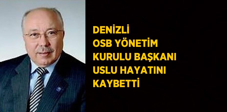 DENİZLİ  OSB YÖNETİM KURULU BAŞKANI USLU HAYATINI KAYBETTİ