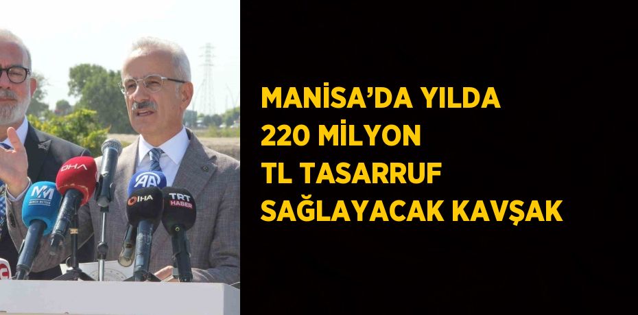 MANİSA’DA YILDA 220 MİLYON TL TASARRUF SAĞLAYACAK KAVŞAK