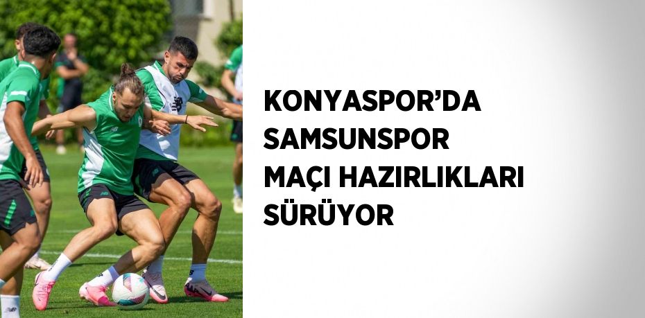 KONYASPOR’DA SAMSUNSPOR MAÇI HAZIRLIKLARI SÜRÜYOR