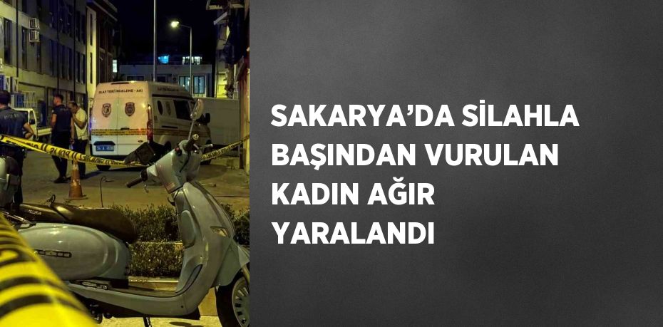 SAKARYA’DA SİLAHLA BAŞINDAN VURULAN KADIN AĞIR YARALANDI