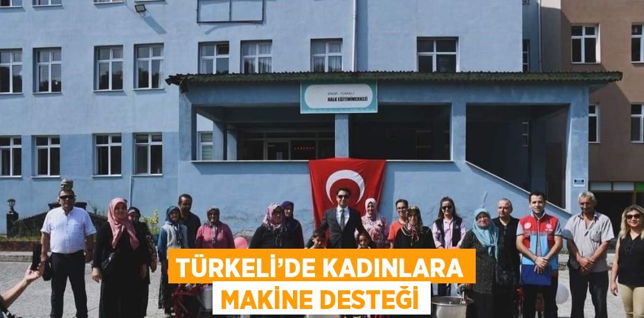 TÜRKELİ’DE KADINLARA MAKİNE DESTEĞİ