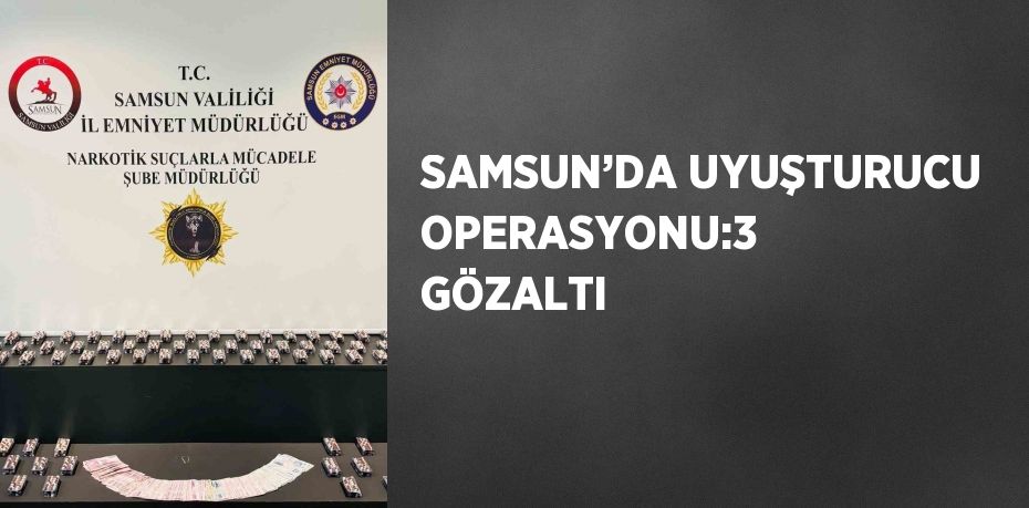 SAMSUN’DA UYUŞTURUCU OPERASYONU:3 GÖZALTI