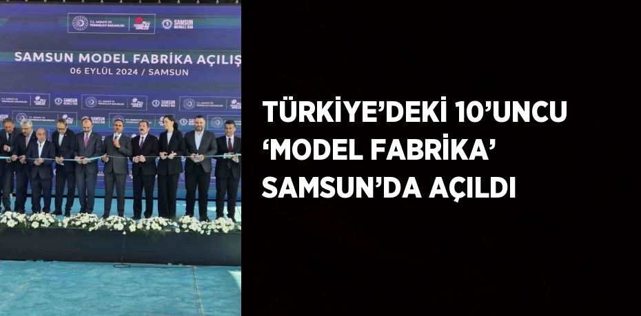 TÜRKİYE’DEKİ 10’UNCU ‘MODEL FABRİKA’ SAMSUN’DA AÇILDI