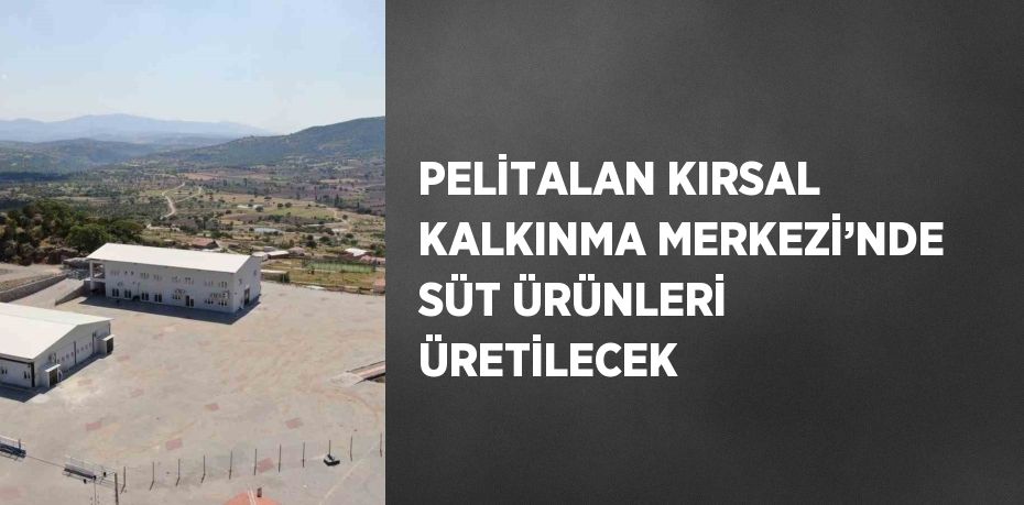 PELİTALAN KIRSAL KALKINMA MERKEZİ’NDE SÜT ÜRÜNLERİ ÜRETİLECEK