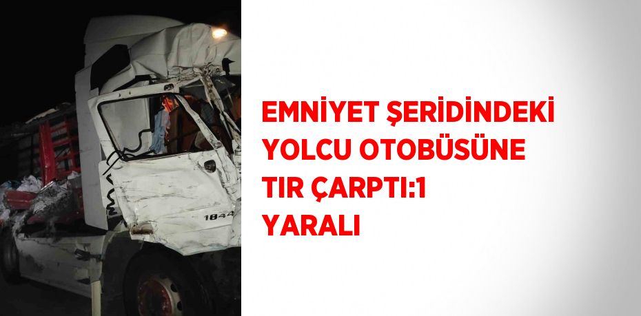 EMNİYET ŞERİDİNDEKİ YOLCU OTOBÜSÜNE TIR ÇARPTI:1 YARALI