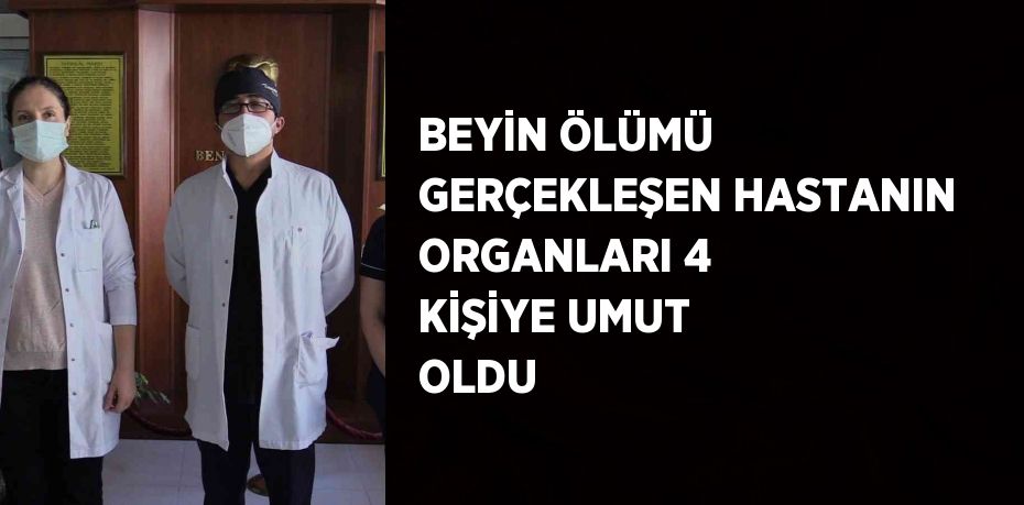 BEYİN ÖLÜMÜ GERÇEKLEŞEN HASTANIN ORGANLARI 4 KİŞİYE UMUT OLDU