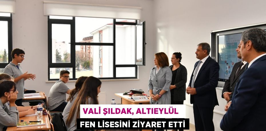 VALİ ŞILDAK, ALTIEYLÜL  FEN LİSESİNİ ZİYARET ETTİ