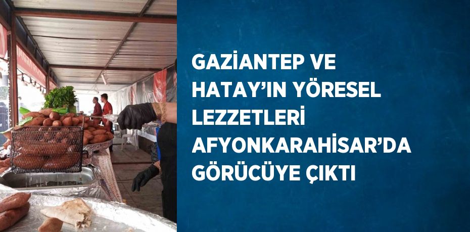 GAZİANTEP VE HATAY’IN YÖRESEL LEZZETLERİ AFYONKARAHİSAR’DA GÖRÜCÜYE ÇIKTI