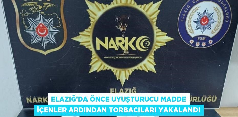 ELAZIĞ’DA ÖNCE UYUŞTURUCU MADDE İÇENLER ARDINDAN TORBACILARI YAKALANDI