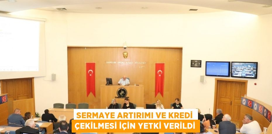 SERMAYE ARTIRIMI VE KREDİ ÇEKİLMESİ İÇİN YETKİ VERİLDİ