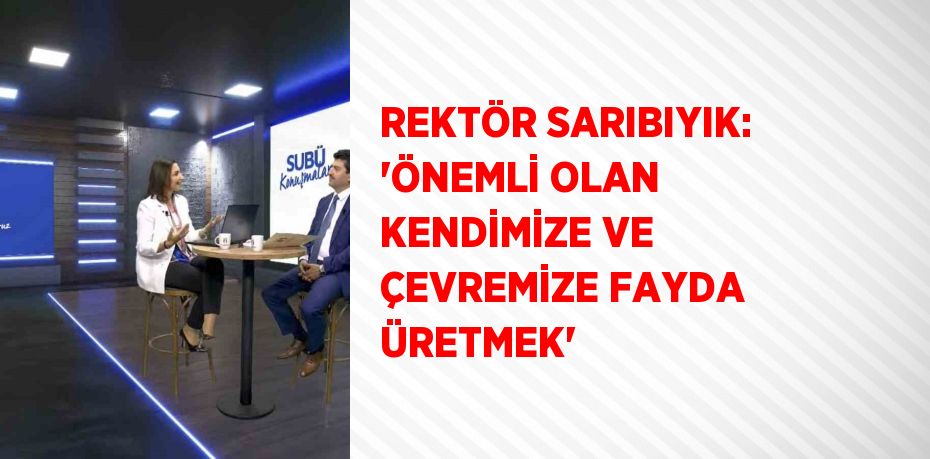 REKTÖR SARIBIYIK: 'ÖNEMLİ OLAN KENDİMİZE VE ÇEVREMİZE FAYDA ÜRETMEK'