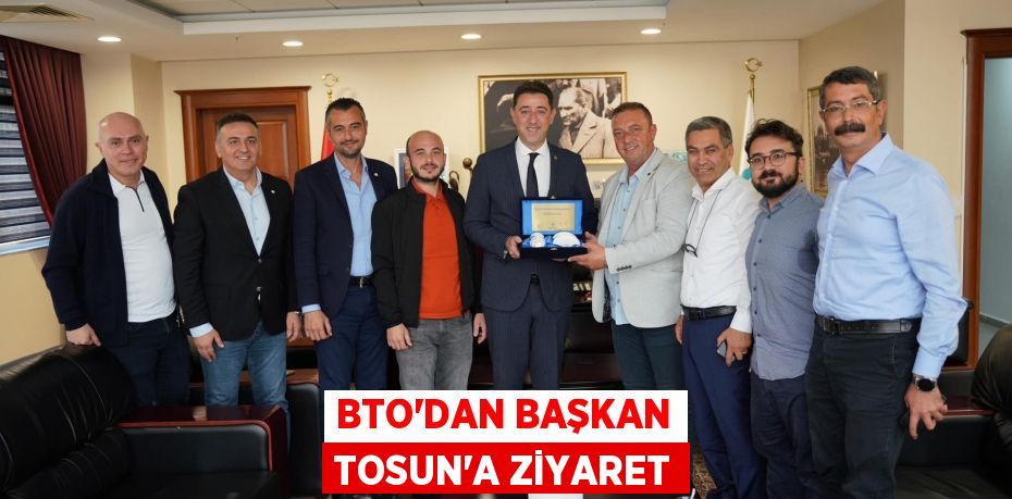 BTO’DAN BAŞKAN TOSUN’A ZİYARET