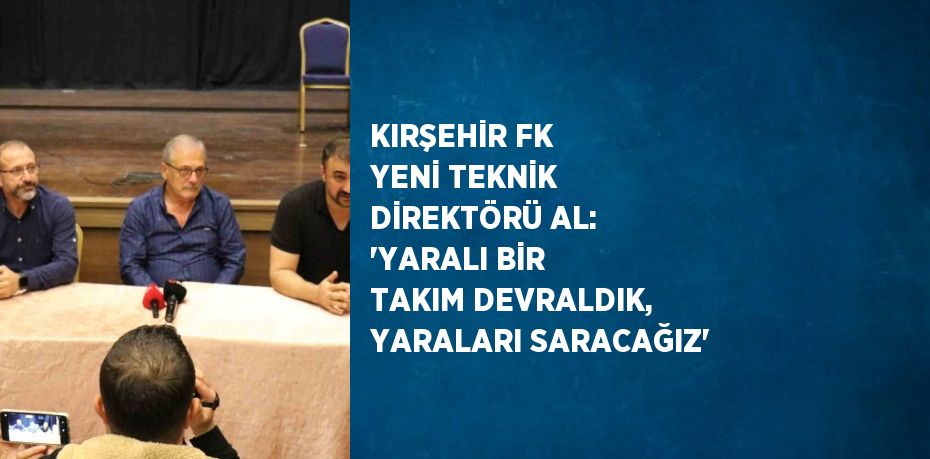 KIRŞEHİR FK YENİ TEKNİK DİREKTÖRÜ AL: 'YARALI BİR TAKIM DEVRALDIK, YARALARI SARACAĞIZ'