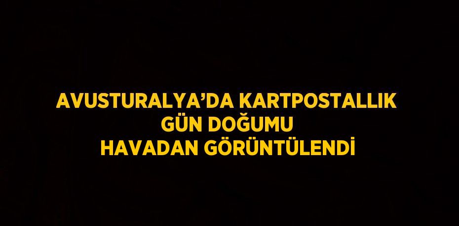 AVUSTURALYA’DA KARTPOSTALLIK GÜN DOĞUMU HAVADAN GÖRÜNTÜLENDİ