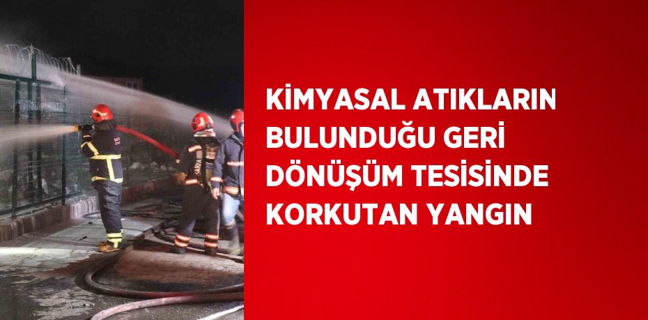 KİMYASAL ATIKLARIN BULUNDUĞU GERİ DÖNÜŞÜM TESİSİNDE KORKUTAN YANGIN