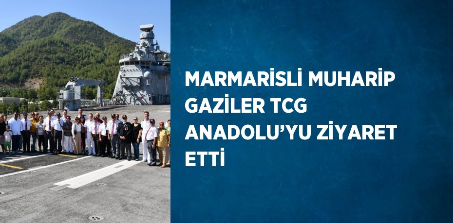 MARMARİSLİ MUHARİP GAZİLER TCG ANADOLU’YU ZİYARET ETTİ