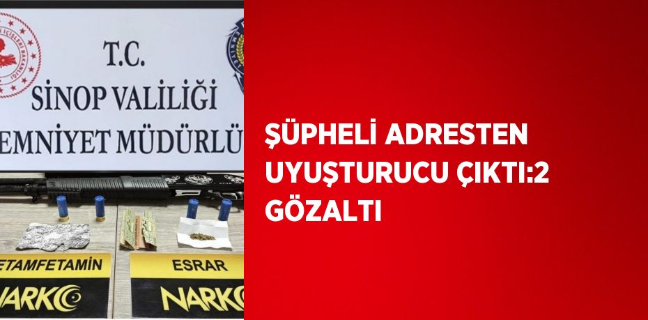 ŞÜPHELİ ADRESTEN UYUŞTURUCU ÇIKTI:2 GÖZALTI