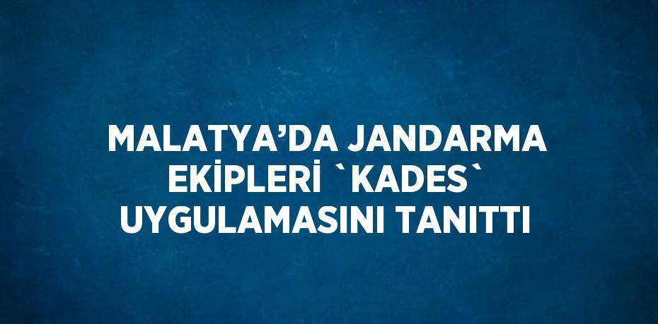 MALATYA’DA JANDARMA EKİPLERİ `KADES` UYGULAMASINI TANITTI