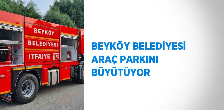 BEYKÖY BELEDİYESİ ARAÇ PARKINI BÜYÜTÜYOR