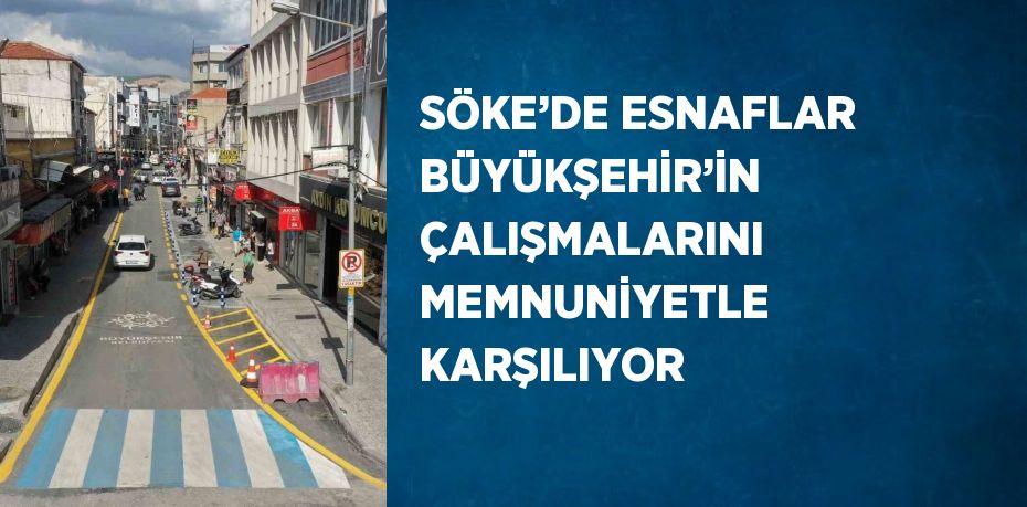 SÖKE’DE ESNAFLAR BÜYÜKŞEHİR’İN ÇALIŞMALARINI MEMNUNİYETLE KARŞILIYOR