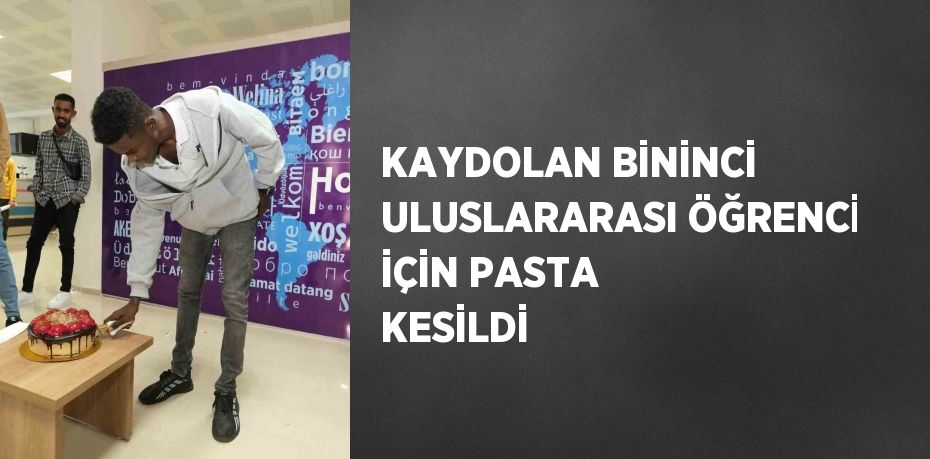 KAYDOLAN BİNİNCİ ULUSLARARASI ÖĞRENCİ İÇİN PASTA KESİLDİ