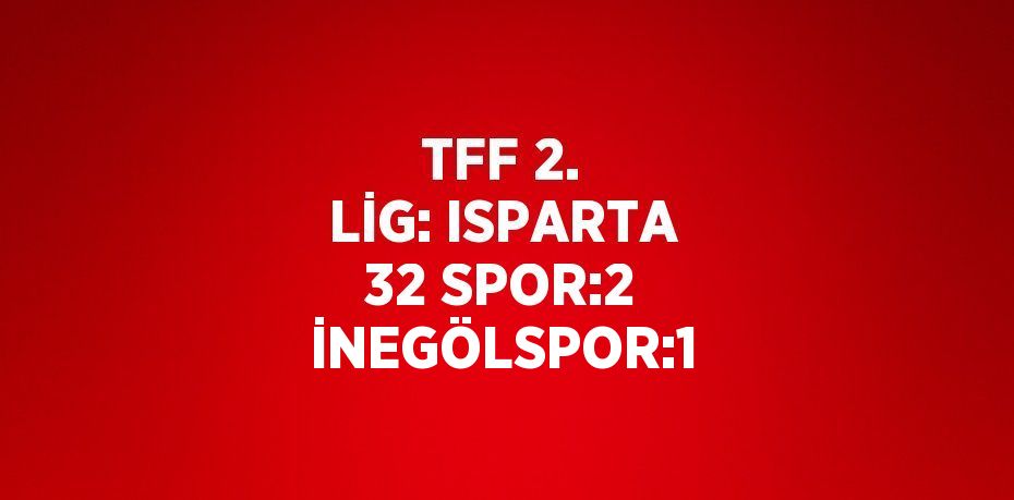 TFF 2. LİG: ISPARTA 32 SPOR:2 İNEGÖLSPOR:1