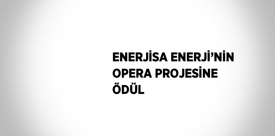 ENERJİSA ENERJİ’NİN OPERA PROJESİNE ÖDÜL