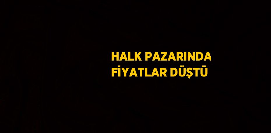 HALK PAZARINDA FİYATLAR DÜŞTÜ