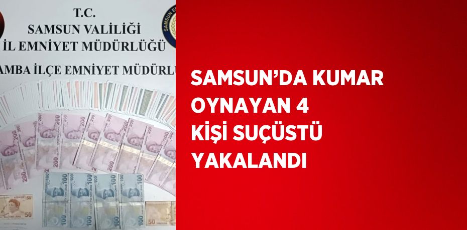 SAMSUN’DA KUMAR OYNAYAN 4 KİŞİ SUÇÜSTÜ YAKALANDI