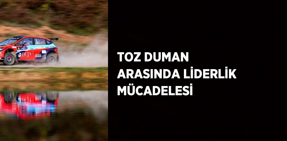 TOZ DUMAN ARASINDA LİDERLİK MÜCADELESİ