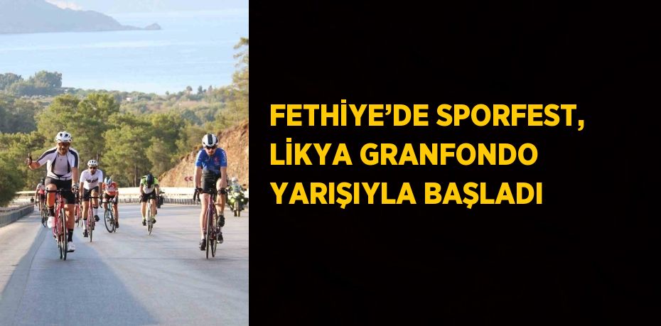 FETHİYE’DE SPORFEST, LİKYA GRANFONDO YARIŞIYLA BAŞLADI