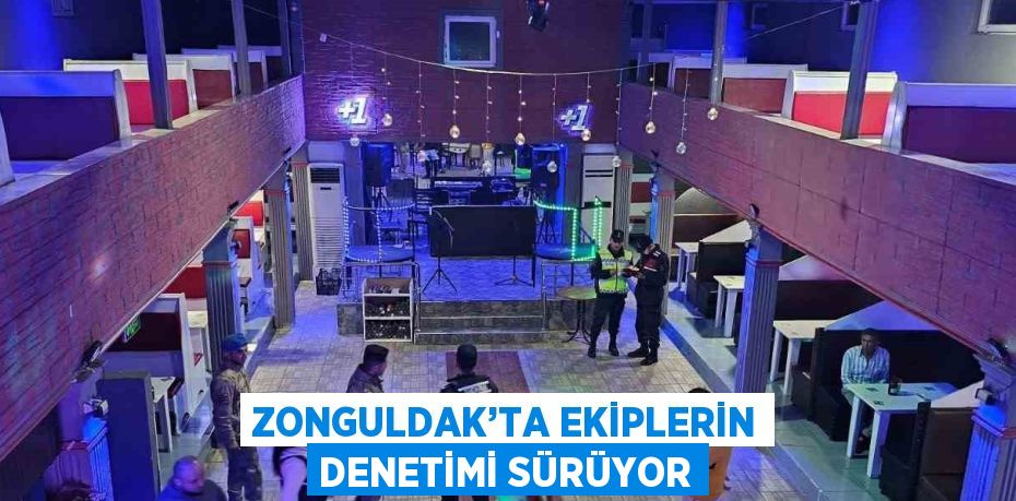 ZONGULDAK’TA EKİPLERİN DENETİMİ SÜRÜYOR