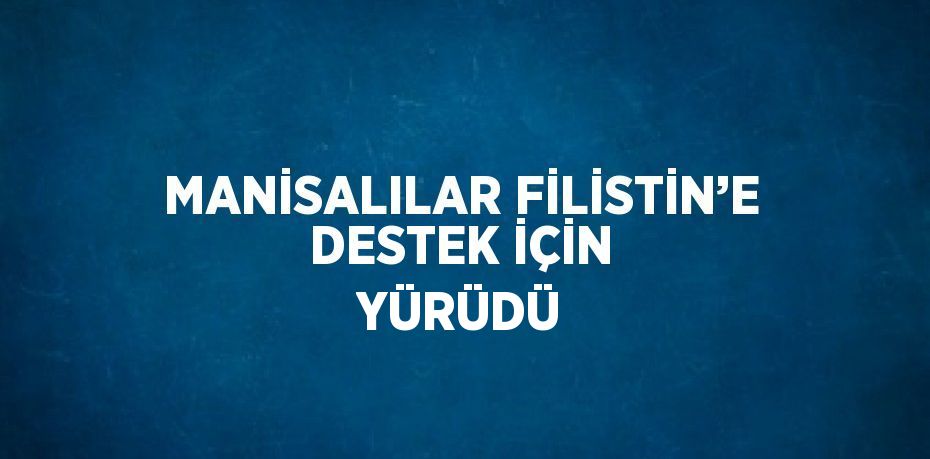 MANİSALILAR FİLİSTİN’E DESTEK İÇİN YÜRÜDÜ