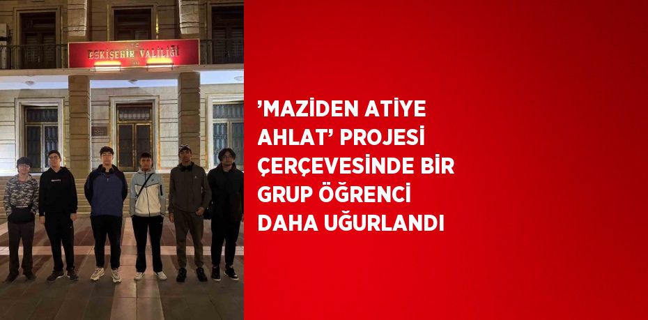 ’MAZİDEN ATİYE AHLAT’ PROJESİ ÇERÇEVESİNDE BİR GRUP ÖĞRENCİ DAHA UĞURLANDI