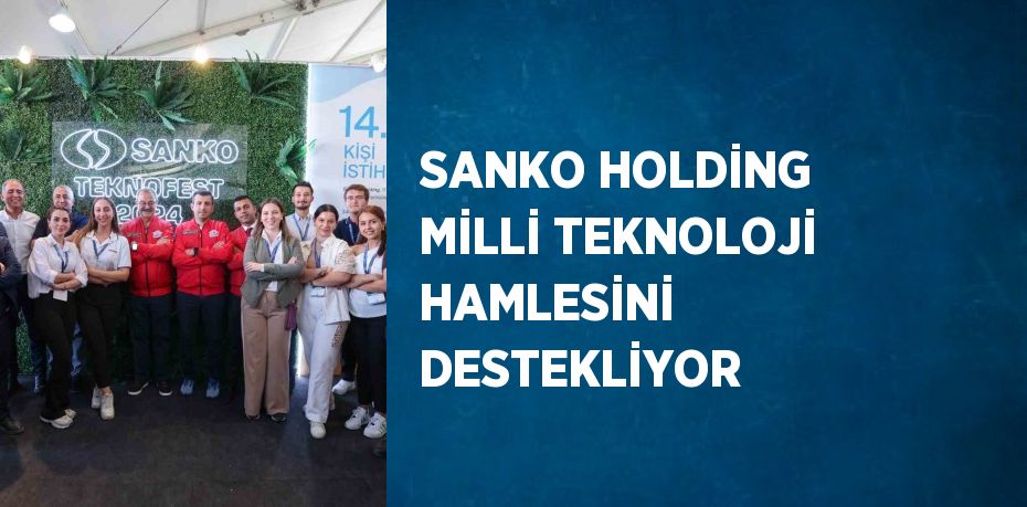 SANKO HOLDİNG MİLLİ TEKNOLOJİ HAMLESİNİ DESTEKLİYOR