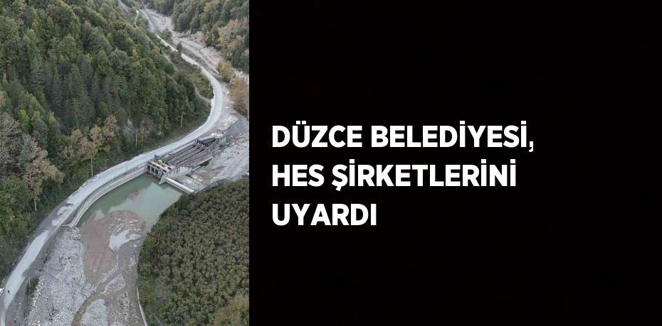 DÜZCE BELEDİYESİ, HES ŞİRKETLERİNİ UYARDI