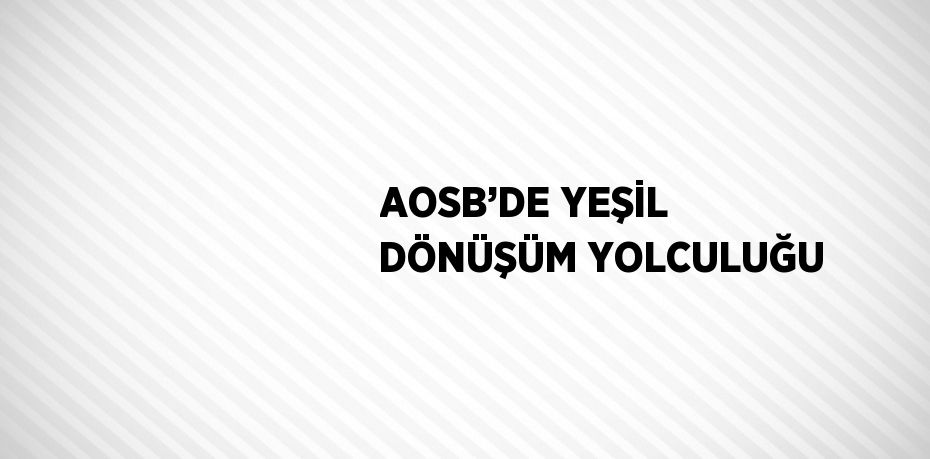 AOSB’DE YEŞİL DÖNÜŞÜM YOLCULUĞU