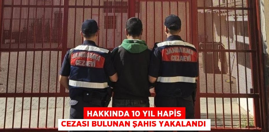 HAKKINDA 10 YIL HAPİS CEZASI BULUNAN ŞAHIS YAKALANDI