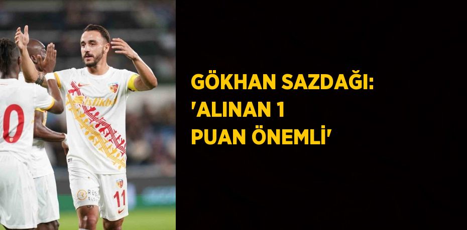 GÖKHAN SAZDAĞI: 'ALINAN 1 PUAN ÖNEMLİ'